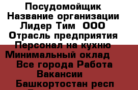 Посудомойщик › Название организации ­ Лидер Тим, ООО › Отрасль предприятия ­ Персонал на кухню › Минимальный оклад ­ 1 - Все города Работа » Вакансии   . Башкортостан респ.,Баймакский р-н